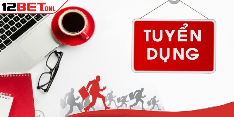 Đánh giá 12Bet có uy tín và chất lượng như lời đồn không? 17 Các vị trí tuyển dụng 12BET hot hit hiện nay